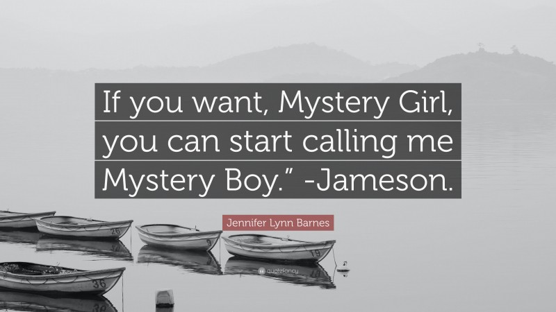 Jennifer Lynn Barnes Quote: “If you want, Mystery Girl, you can start calling me Mystery Boy.” -Jameson.”