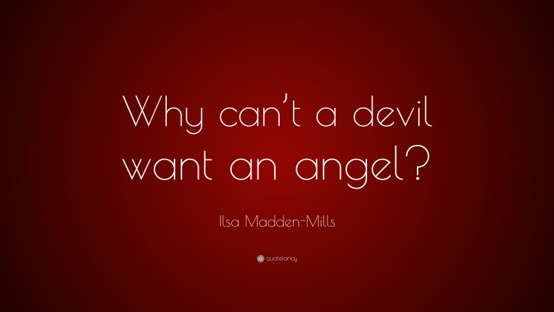 Ilsa Madden-Mills Quote: “Why can’t a devil want an angel?”