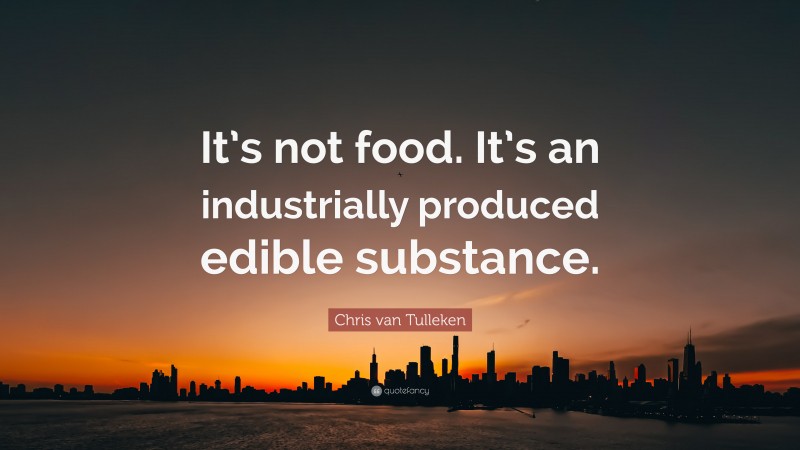 Chris van Tulleken Quote: “It’s not food. It’s an industrially produced edible substance.”