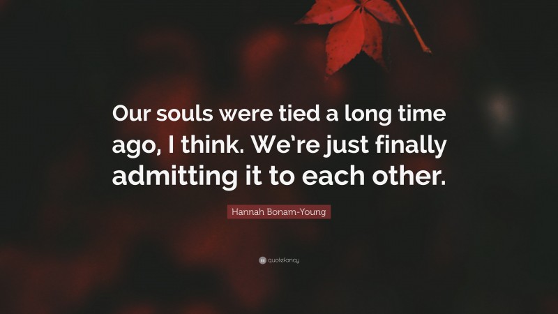 Hannah Bonam-Young Quote: “Our souls were tied a long time ago, I think. We’re just finally admitting it to each other.”