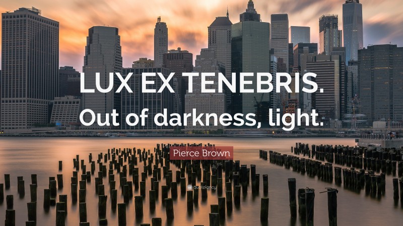 Pierce Brown Quote: “LUX EX TENEBRIS. Out of darkness, light.”