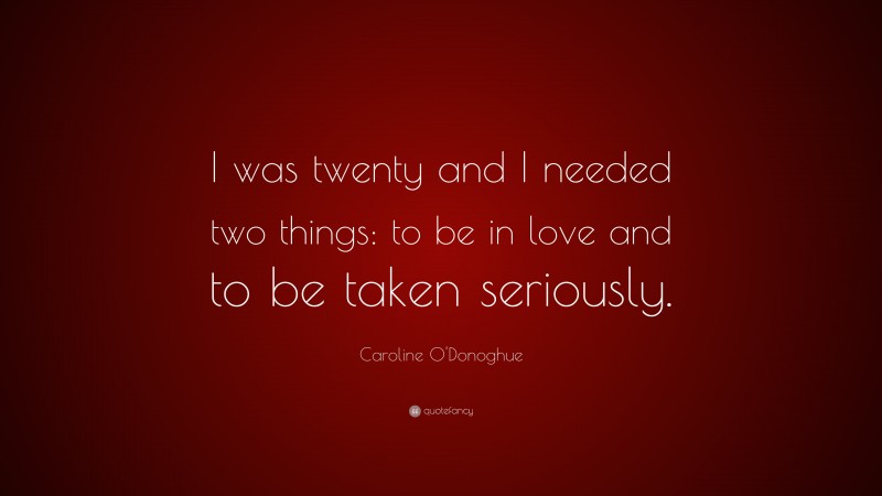 Caroline O'Donoghue Quote: “I was twenty and I needed two things: to be in love and to be taken seriously.”