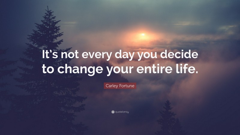 Carley Fortune Quote: “It’s not every day you decide to change your entire life.”