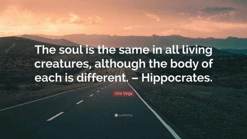 Vint Virga Quote: “The soul is the same in all living creatures, although the body of each is different. – Hippocrates.”