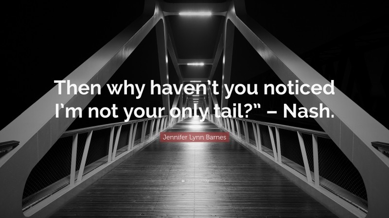 Jennifer Lynn Barnes Quote: “Then why haven’t you noticed I’m not your only tail?” – Nash.”