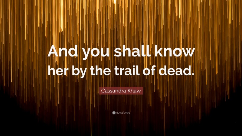 Cassandra Khaw Quote: “And you shall know her by the trail of dead.”