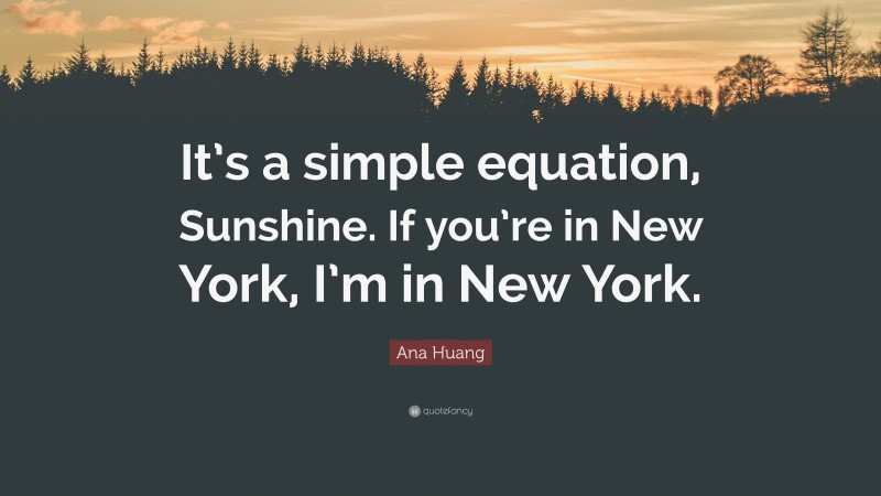 Ana Huang Quote: “It’s a simple equation, Sunshine. If you’re in New York, I’m in New York.”