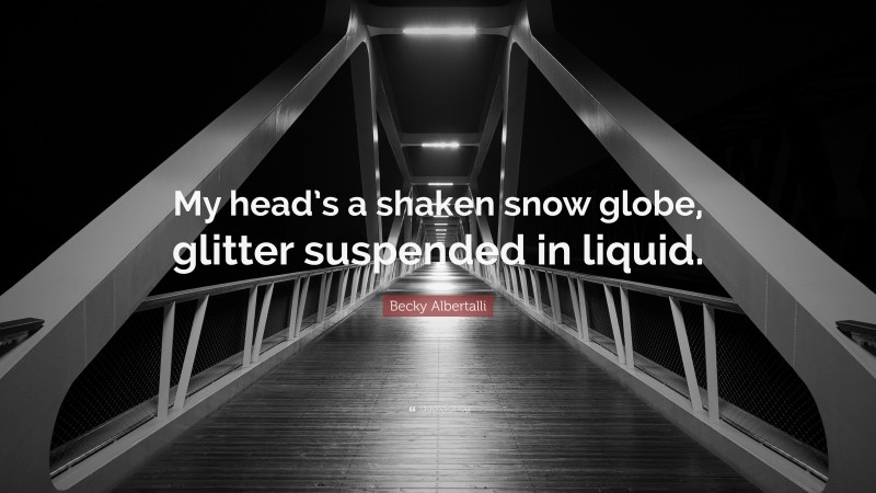 Becky Albertalli Quote: “My head’s a shaken snow globe, glitter suspended in liquid.”