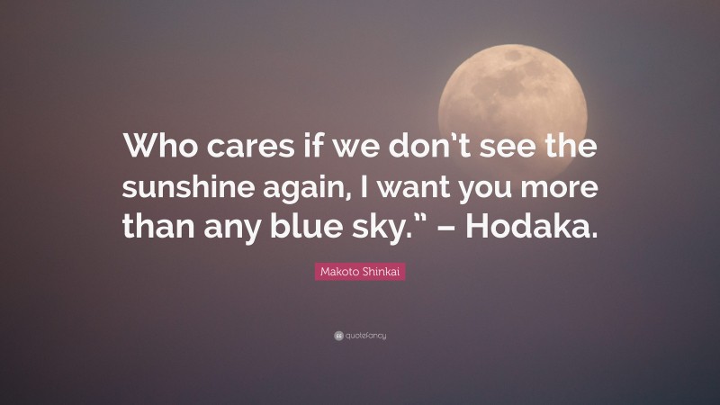 Makoto Shinkai Quote: “Who cares if we don’t see the sunshine again, I want you more than any blue sky.” – Hodaka.”