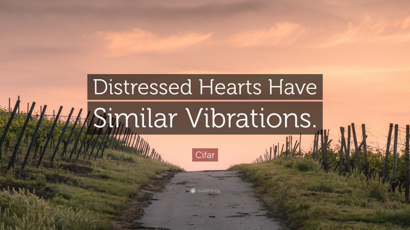 Cifar Quote: “Distressed Hearts Have Similar Vibrations.”