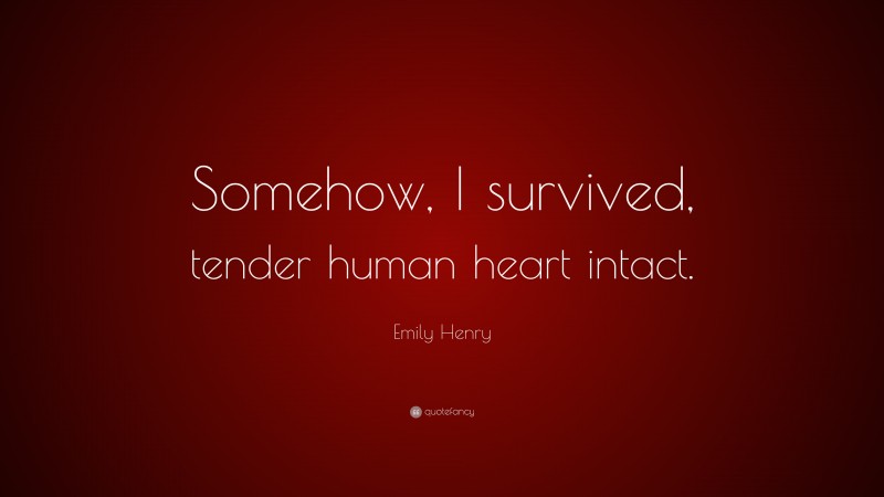 Emily Henry Quote: “Somehow, I survived, tender human heart intact.”