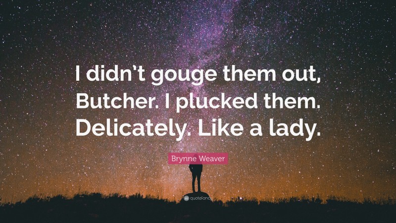 Brynne Weaver Quote: “I didn’t gouge them out, Butcher. I plucked them. Delicately. Like a lady.”