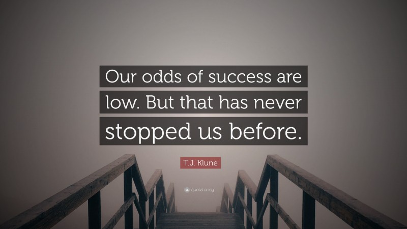 T.J. Klune Quote: “Our odds of success are low. But that has never stopped us before.”