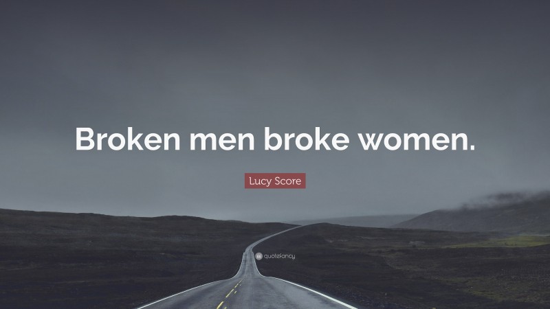 Lucy Score Quote: “Broken men broke women.”