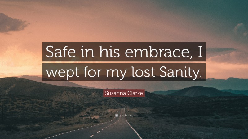 Susanna Clarke Quote: “Safe in his embrace, I wept for my lost Sanity.”