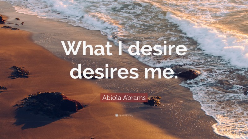 Abiola Abrams Quote: “What I desire desires me.”