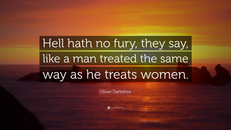 Oliver Darkshire Quote: “Hell hath no fury, they say, like a man treated the same way as he treats women.”