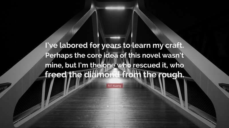 R.F. Kuang Quote: “I’ve labored for years to learn my craft. Perhaps the core idea of this novel wasn’t mine, but I’m the one who rescued it, who freed the diamond from the rough.”