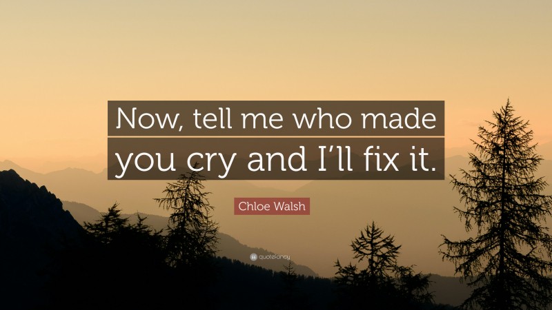 Chloe Walsh Quote: “Now, tell me who made you cry and I’ll fix it.”