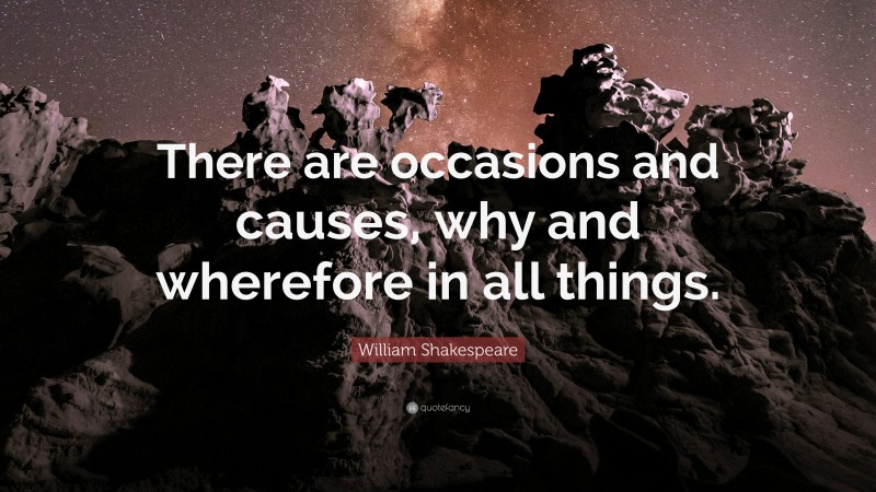 William Shakespeare Quote: “There are occasions and causes, why and wherefore in all things.”