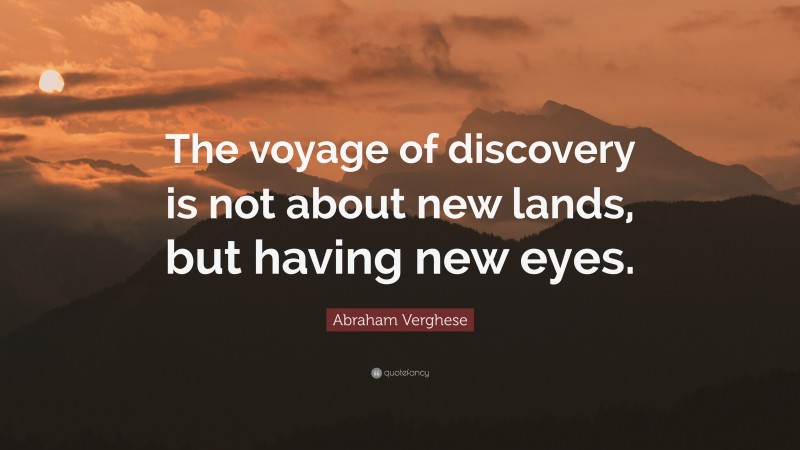 Abraham Verghese Quote: “The voyage of discovery is not about new lands, but having new eyes.”