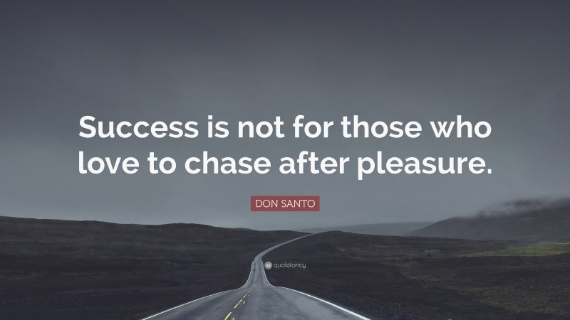 DON SANTO Quote: “Success is not for those who love to chase after pleasure.”