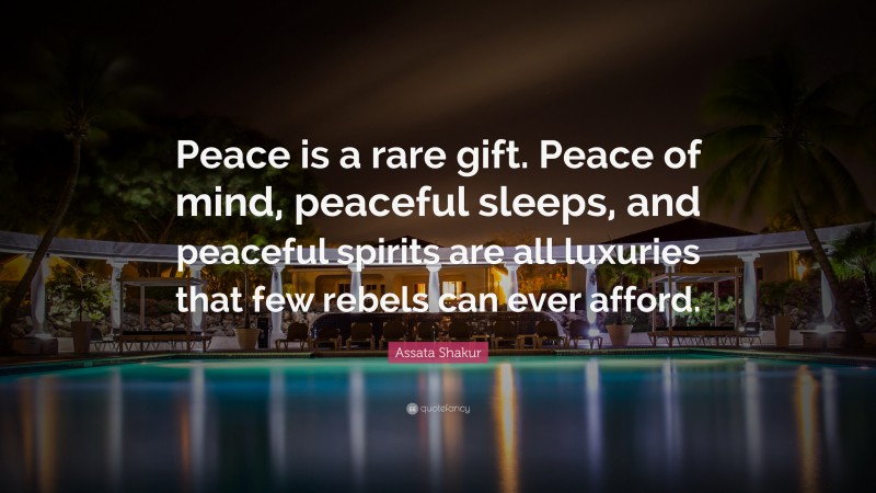 Assata Shakur Quote: “Peace is a rare gift. Peace of mind, peaceful sleeps, and peaceful spirits are all luxuries that few rebels can ever afford.”