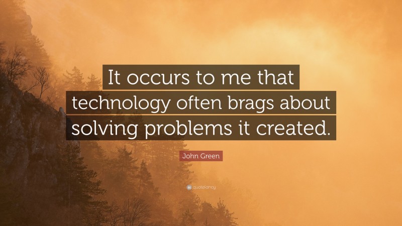 John Green Quote: “It occurs to me that technology often brags about solving problems it created.”