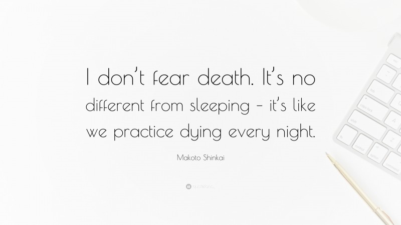 Makoto Shinkai Quote: “I don’t fear death. It’s no different from sleeping – it’s like we practice dying every night.”