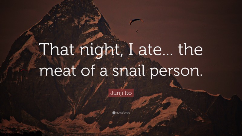 Junji Ito Quote: “That night, I ate... the meat of a snail person.”