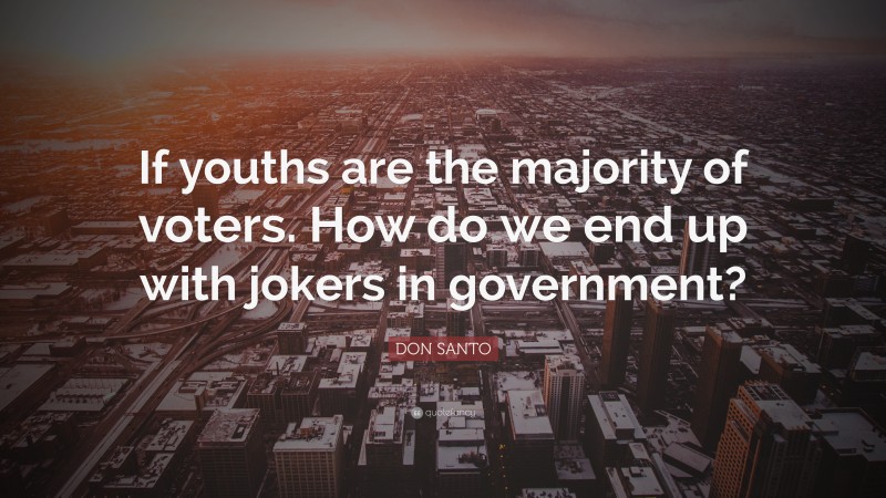 DON SANTO Quote: “If youths are the majority of voters. How do we end up with jokers in government?”