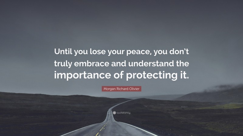 Morgan Richard Olivier Quote: “Until you lose your peace, you don’t truly embrace and understand the importance of protecting it.”