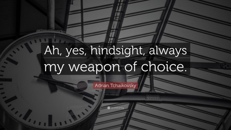 Adrian Tchaikovsky Quote: “Ah, yes, hindsight, always my weapon of choice.”