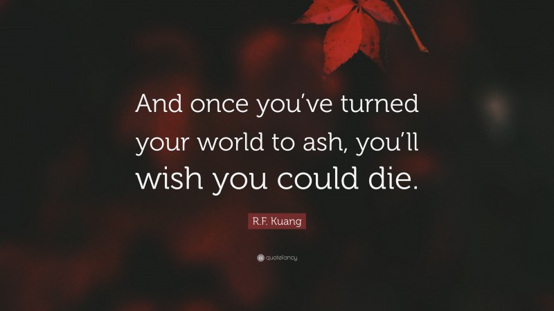 R.F. Kuang Quote: “And once you’ve turned your world to ash, you’ll wish you could die.”