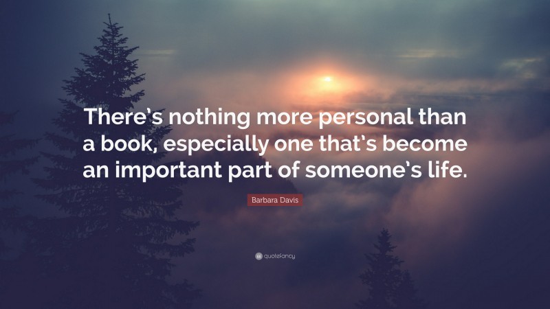 Barbara Davis Quote: “There’s nothing more personal than a book, especially one that’s become an important part of someone’s life.”