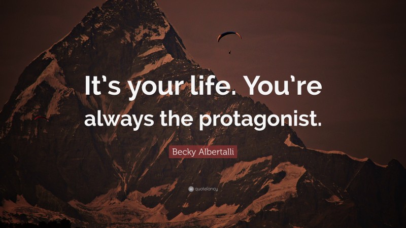 Becky Albertalli Quote: “It’s your life. You’re always the protagonist.”