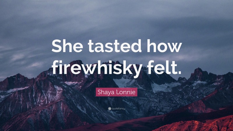Shaya Lonnie Quote: “She tasted how firewhisky felt.”