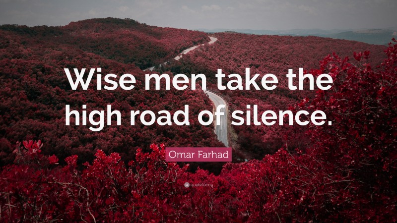 Omar Farhad Quote: “Wise men take the high road of silence.”