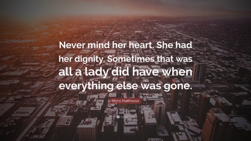 Mimi Matthews Quote: “Never mind her heart. She had her dignity. Sometimes that was all a lady did have when everything else was gone.”