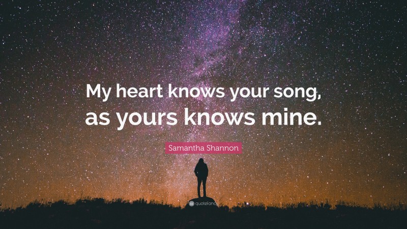 Samantha Shannon Quote: “My heart knows your song, as yours knows mine.”