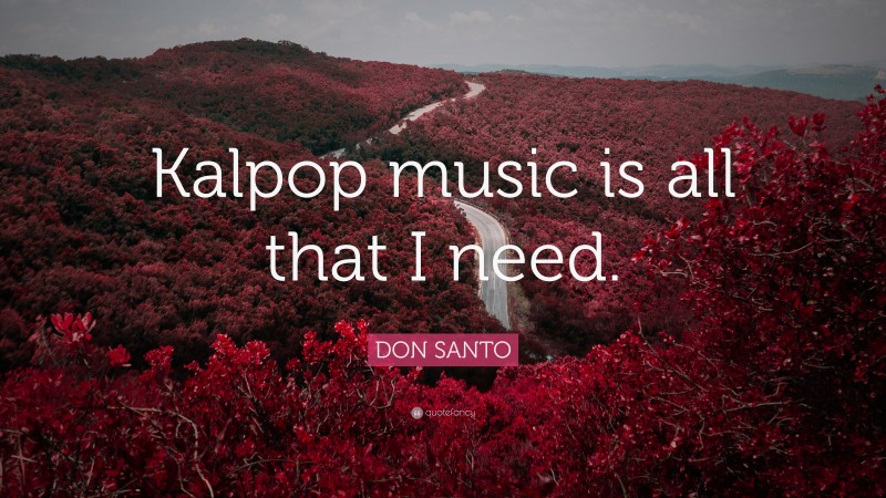 DON SANTO Quote: “Kalpop music is all that I need.”