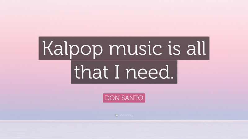 DON SANTO Quote: “Kalpop music is all that I need.”