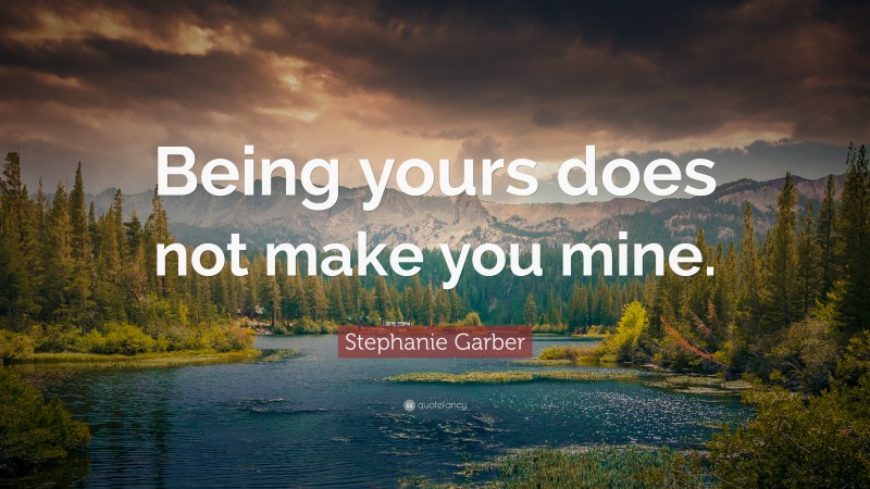 Stephanie Garber Quote: “Being yours does not make you mine.”