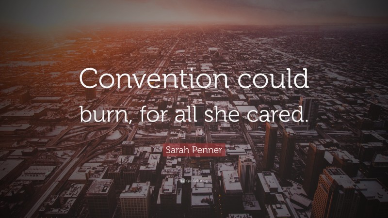 Sarah Penner Quote: “Convention could burn, for all she cared.”