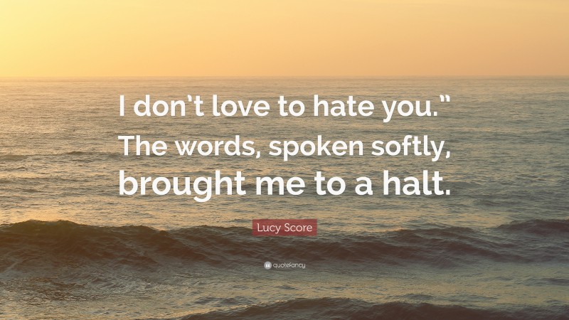 Lucy Score Quote: “I don’t love to hate you.” The words, spoken softly, brought me to a halt.”