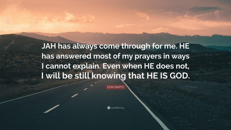 DON SANTO Quote: “JAH has always come through for me. HE has answered most of my prayers in ways I cannot explain. Even when HE does not, I will be still knowing that HE IS GOD.”