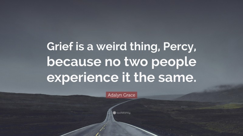 Adalyn Grace Quote: “Grief is a weird thing, Percy, because no two people experience it the same.”