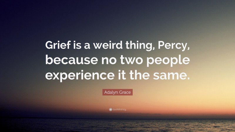 Adalyn Grace Quote: “Grief is a weird thing, Percy, because no two people experience it the same.”