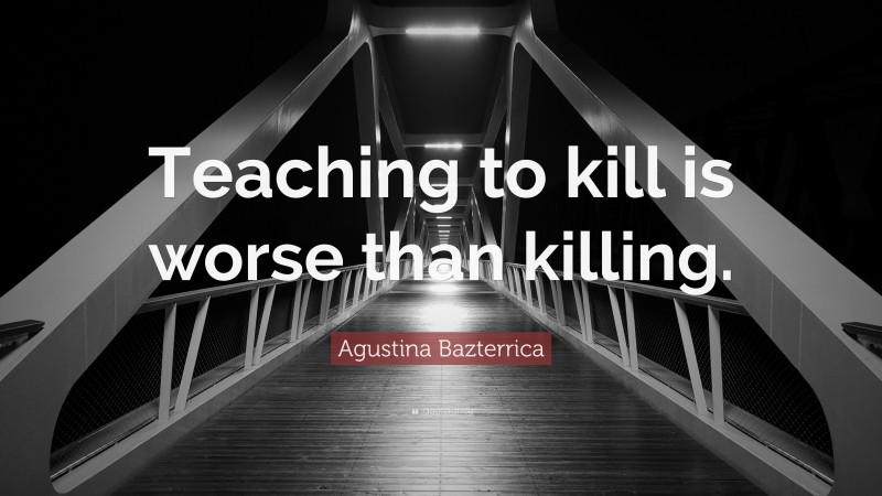 Agustina Bazterrica Quote: “Teaching to kill is worse than killing.”