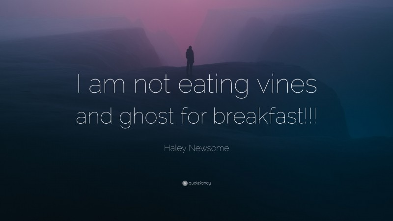 Haley Newsome Quote: “I am not eating vines and ghost for breakfast!!!”